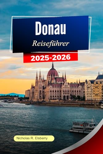 DONAU Reiseführer 2025-2026: Erkunden Sie ikonische Städte, malerische Landschaften, kulturelle Schätze und unvergessliche Reisen entlang der majestätischen Wasserstraße Europas