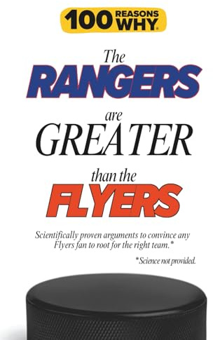 100 Reasons Why the Rangers Are Greater Than the Flyers: Scientifically proven arguments to convince any Flyers fan to root for the right team. Science not provided. (100 Reasons Why NHL Series)