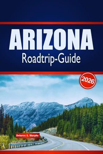 ARIZONA Roadtrip-Guide 2026: Entdecken Sie landschaftlich reizvolle Routen, Wüstenabenteuer und lokale Einblicke in den Vereinigten Staaten