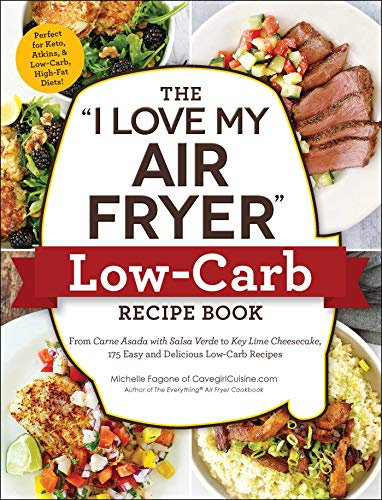 The I Love My Air Fryer Low-Carb Recipe Book: From Carne Asada with Salsa Verde to Key Lime Cheesecake, 175 Easy and Delicious Low-Carb Recipes (I Love My)