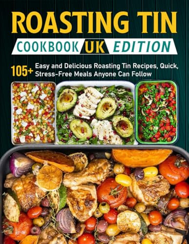 Roasting Tin Cookbook UK Edition: 105+ Easy and Delicious Roasting Tin Recipes, Quick, Stress-Free Meals Anyone Can Follow