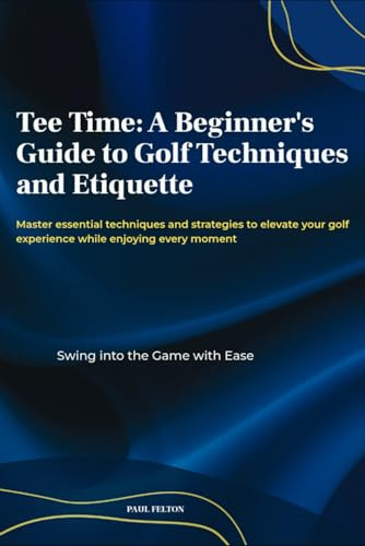 Tee Time: A Beginner's Guide to Golf Techniques and Etiquette: “Golf for Beginners: Learn Swing Basics, Putting, and Golf Etiquette Step-by-Step”