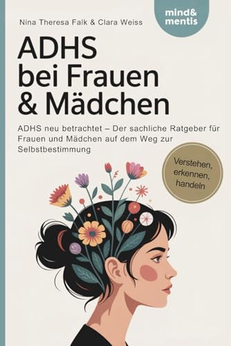 ADHS bei Frauen & Mädchen: ADHS neu betrachtet - Der sachliche Ratgeber für Frauen und Mädchen auf dem Weg zur Selbstbestimmung