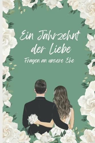 Ein Jahrzehnt der Liebe - Fragen an unsere Ehe: Das geniale Geschenkbuch zur Hochzeit oder Jahrestag | Reflexionsbuch 10 Jahre Ehe | Erinnerungsbuch für Paare | Hochzeitsgeschenk