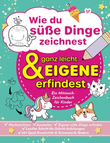 Wie du süße Dinge zeichnest und ganz leicht eigene erfindest: Ein kreatives Mitmach-Zeichenbuch für Kinder mit Schritt-für-Schritt-Anleitungen | Mit Spaß Feinmotorik fördern