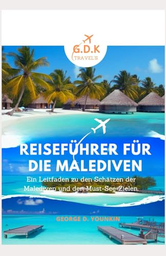 REISEFÜHRER FÜR DIE MALEDIVEN: Ein Führer zu den Schätzen und Reisezielen der Malediven, die man unbedingt besuchen muss