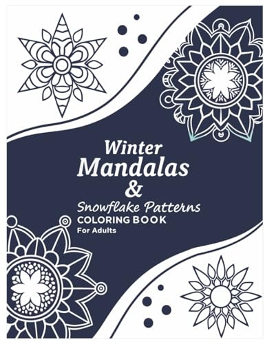 Winter Mandalas & Snowflake Patterns Coloring Book for Adults: Relaxing Winter-Themed Mandalas and Snowflake Designs for Mindful Coloring, Stress Relief, and Holiday Calm