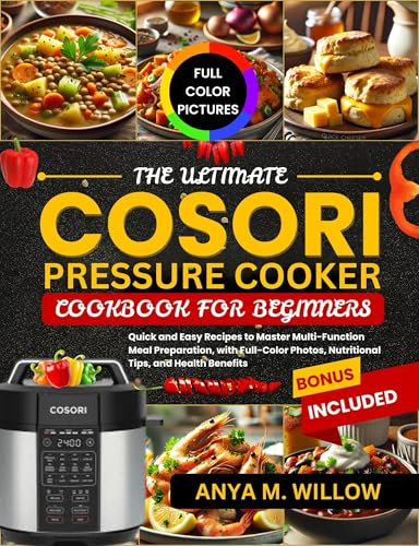 The Ultimate Cosori Pressure Cooker Cookbook for Beginners: Quick and Easy Recipes to Master Multi-Function Meal Preparation, with Full-Color Photos, Nutritional Tips, and Health Benefits