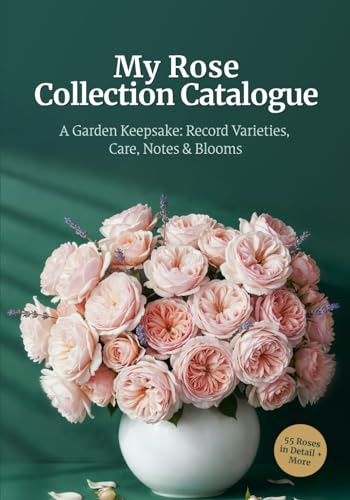 My Rose Collection Catalogue: Record and Preserve 55 Rose Varieties — 4 Pages Each with Profiles, Companion Planting Hints, Garden Map Prompts, and Gift-Ready Keepsake Design