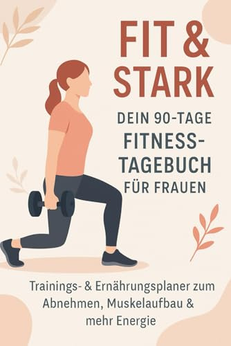 Fit & Stark – Dein 90-Tage Fitness-Tagebuch für Frauen: Trainings- & Ernährungsplaner zum Abnehmen, Muskelaufbau & mehr Energie – inkl. Motivation & Wochenreflexion