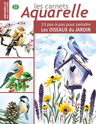 Les carnets aquarelle n°21: 13 pas-à-pas pour PEINDRE les OISEAUX du JARDIN (French Edition)