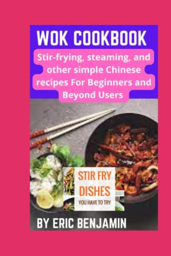 WOK COOKBOOK: Stir-Frying, Steaming, And Other Simple Chinese Recipes For Beginners And Beyond Users