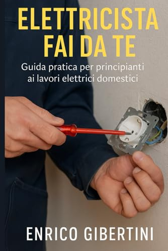 ELETTRICISTA FAI DA TE: Guida pratica per principianti ai lavori elettrici domestici