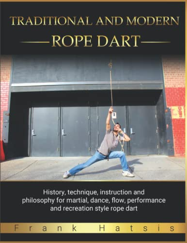 Traditional and Modern Rope Dart: History, technique, instruction and philosophy for martial, dance, flow, performance and recreation style rope dart