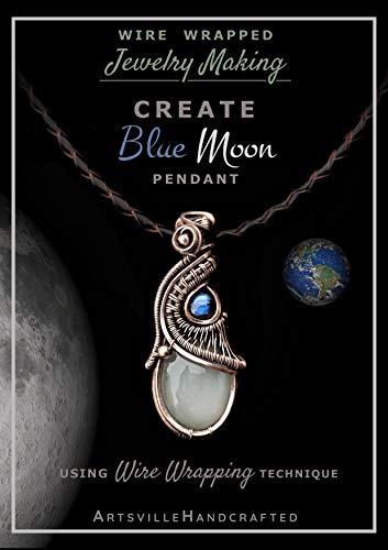 Wire Wrapped Jewelry Making : Create Blue Moon Pendant, Using Wire Wrapping & Wire Weaving Technique: A Complete Step by Step Tutorial to Create 'Blue Moon', A Wire Weaved & Wire Wrapped Pendant