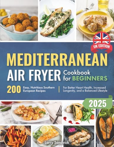 Mediterranean Air Fryer Cookbook for Beginners: 200 Easy, Nutritious Southern European Recipes for Better Heart Health, Increased Longevity, and a Balanced Lifestyle