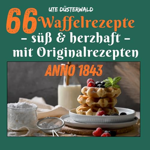 66 Waffelrezepte: süß & herzhaft – mit Originalrezepten anno 1843