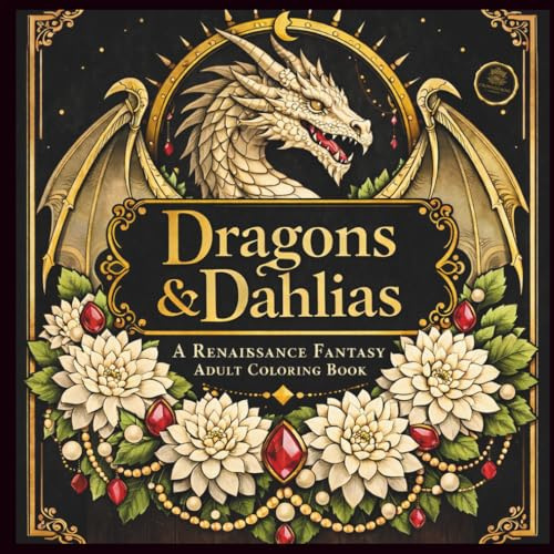 Dragons & Dahlias: A Renaissance Fantasy Adult Coloring Book with Dragons, Dahlias, Castles, and Enchanted Gardens (The Crowned Rose Renaissance Coloring Collection)