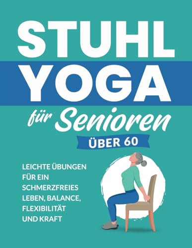 Stuhl Yoga Für Senioren Über 60: Leichte Übungen Für Ein Schmerzfreies Leben, Balance, Flexibilität Und Kraft (Seniorenfitness)