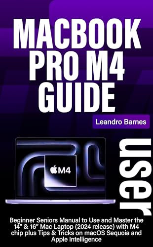 MACBOOK PRO M4 USER GUIDE: Beginner Seniors Manual to Use and Master the 14” & 16” Mac Laptop (2024 release) with M4 chip plus Tips & Tricks on macOS Sequoia and Apple Intelligence