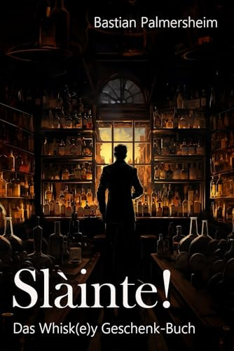 Sláinte - Das Whisky Geschenkbuch: Kurzgeschichten, Fakten, Pop-Kultur und unnützes Wissen über das Wasser des Lebens