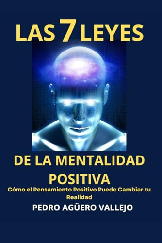 Las 7 Leyes de la Mentalidad Positiva: Cómo el Pensamiento Positivo Puede Cambiar tu Realidad Mentalidad de Crecimiento y Positividad