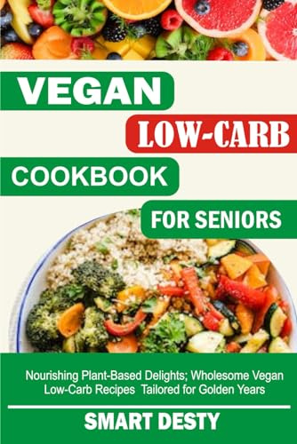 VEGAN LOW-CARB COOKBOOK FOR SENIORS: Nourishing Plant-Based Delights; Wholesome Vegan Low-Carb Recipes Tailored for Golden Years