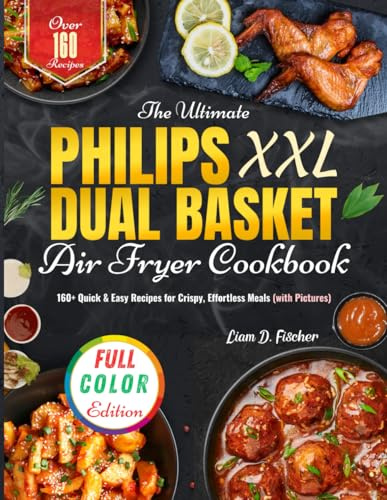 The Ultimate Philips XXL Dual Basket Air Fryer Cookbook: 160+ Quick & Easy Recipes for Crispy, Effortless Meals (with Pictures)