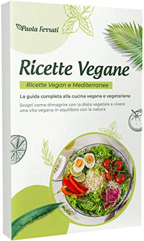 RICETTE VEGANE: Ricette vegan e mediterranee. La guida completa alla cucina vegana e vegetariana. Scopri come dimagrire con la dieta vegetale e vivere una vita vegana in equilibrio con la natura.