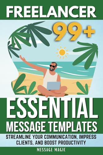 Freelancer 99+ Essential Message Templates: Streamline Your Communication, Impress Clients, and Boost Productivity (Essential Communication Series: ... for Success in Business and Beyond, Band 2)