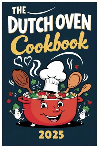 The Dutch Oven Cookbook 2025: From Comfort Food to Artisan Breads: A Dutch Oven Recipe Collection