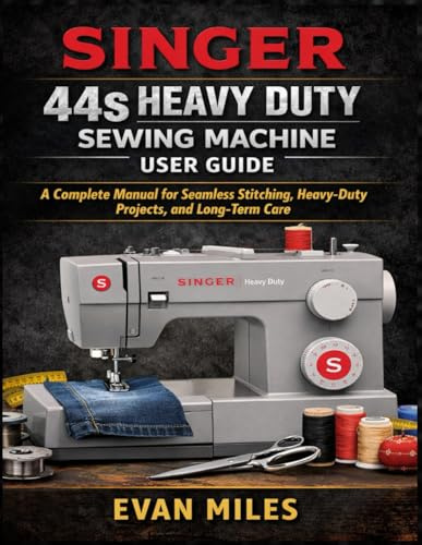 SINGER 44S HEAVY DUTY SEWING MACHINE USER GUIDE: A Complete Manual for Seamless Stitching, Heavy-Duty Projects, and Long-Term Care