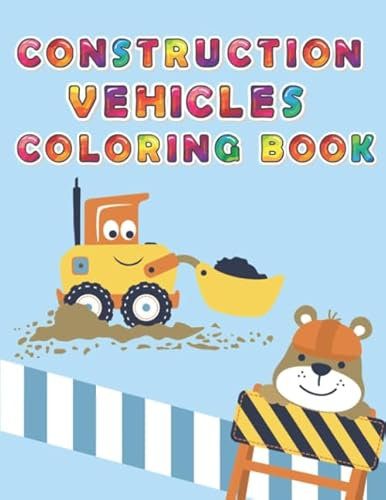 Construction Vehicles Coloring Book: Digger, Dump, Backhoes, Graders, Front Loaders, Trenchers, Cranes and Trucks for Children (Ages 4-10)