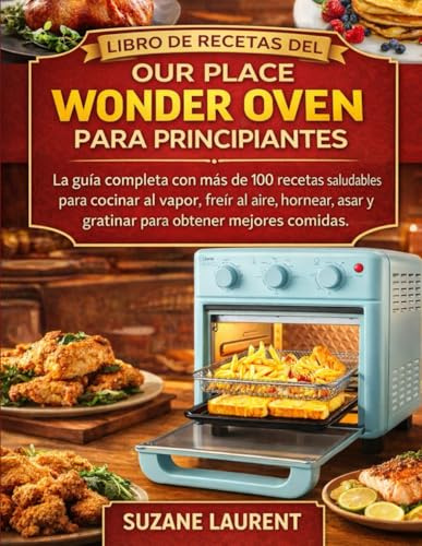 Libro de Recetas del Our Place Wonder Oven para Principiantes: La guía completa con más de 100 recetas saludables para cocinar al vapor, freír al aire, hornear, asar y gratinar para obtener mejores co