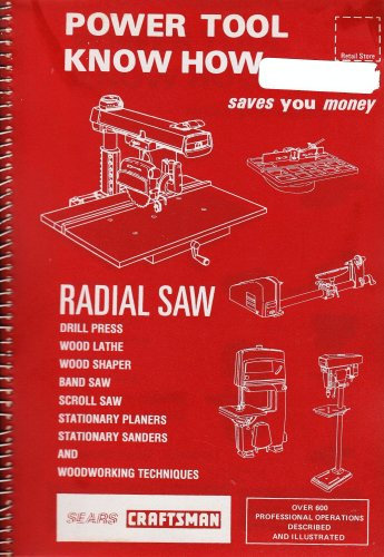 SEARS CRAFTSMAN - Power Tool KNow How RADIAL SAW Drill Press Wood Lathe, Wood Shaper, Band Saw, Scoll Saw, Stationary Planers, Stationary Sanders, Woodworking Techniques. (Over 600 Professional Operations Described and Illustrated.