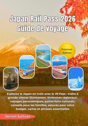 Japan Rail Pass 2026 Guide de voyage: Explorez le Japon en train avec le JR Pass :trains à grande vitesse Shinkansen, itinéraires régionaux, voyages panoramiques, points forts culturels, conseils pou
