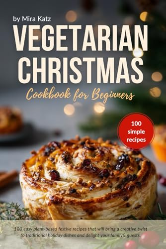 Vegetarian Christmas Cookbook for Beginners: 100 Easy Plant-Based Festive Recipes for Holiday Table