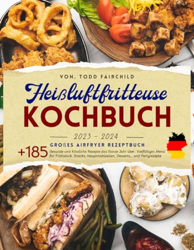 Heißluftfritteuse Kochbuch 2023-2024: Großes Airfryer Rezeptbuch. +185 Gesunde und Köstliche Rezepte das Ganze Jahr über. Vielfältiges Menü für ... Hauptmahlzeiten, Desserts,,, und Partyrezepte