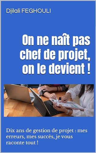 On ne naît pas chef de projet, on le devient !: Dix ans de gestion de projet : mes erreurs, mes succès, je vous raconte tout !