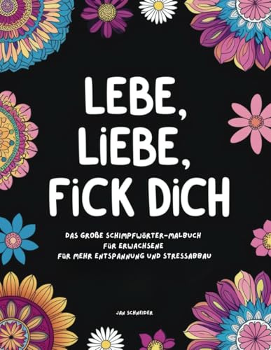 Lebe, Liebe, Fick dich - Das große Schimpfwörter Malbuch für Erwachsene für mehr Entspannung und Stressabbau.