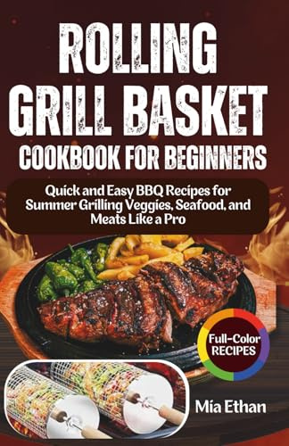 Rolling Grill Basket Cookbook for Beginners: Quick and Easy BBQ Recipes for Summer Grilling Veggies, Seafood, and Meats Like a Pro