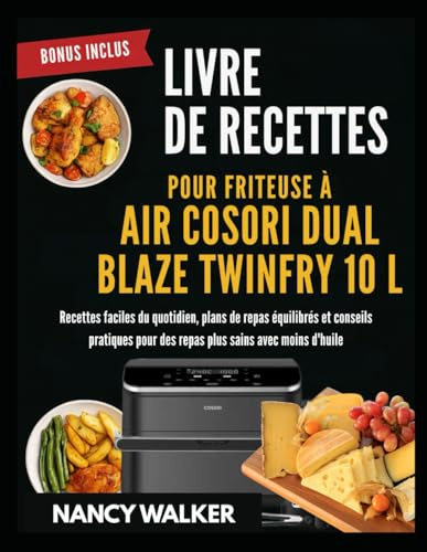 LIVRE DE RECETTES POUR FRITEUSE À AIR COSORI DUAL BLAZE TWINFRY 10 L: Recettes faciles du quotidien, plans de repas équilibrés et conseils pratiques pour des repas plus sains avec moins d'huile