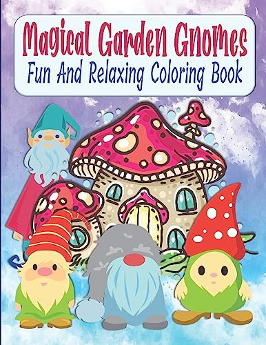 Magical Garden Gnomes Fun And Relaxing Coloring Book: Relaxing And Easy To Color Mushrooms And Garden Gnomes Coloring Book For Kids, Teens, Seniors, Moms, Adults, Lovely Gift Idea
