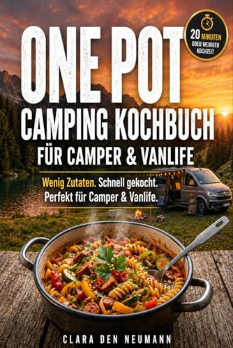 One Pot Camping Kochbuch für Camper & Vanlife: Praktische One-Pot-Rezepte mit meist nur 6 Zutaten für Camper, Wohnmobil & Outdoor-Küche. Einfach, schnell und lecker – in unter 20 Minuten zubereitet
