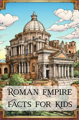 Roman Empire Facts for Kids: 101 Facts for Kids About Ancient Rome Civilization, History and Mythology with Fun Bonus Coloring Pages