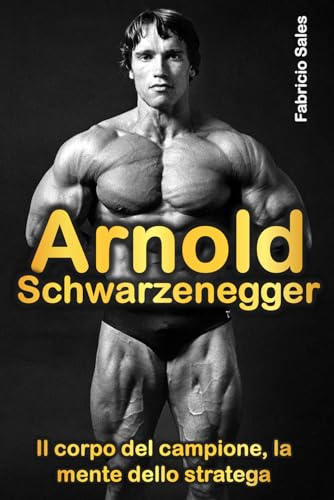 Arnold Schwarzenegger: Il corpo del campione, la mente dello stratega