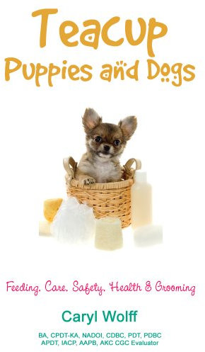 Teacup Puppies and Dogs: Feeding, Care, Safety, Health & Grooming