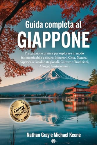 GUIDA COMPLETA AL GIAPPONE: Preparazione pratica per esplorare in modo indimenticabile e sicuro: itinerari, città, natura, esperienze locali e stagionali, culture e tradizioni, alloggi e gastronomia.