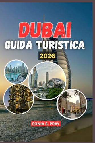 DUBAI GUIDA TURISTICA 2026: Dubai 2026: un viaggio di avventura, cultura e scoperta nel gioiello del deserto
