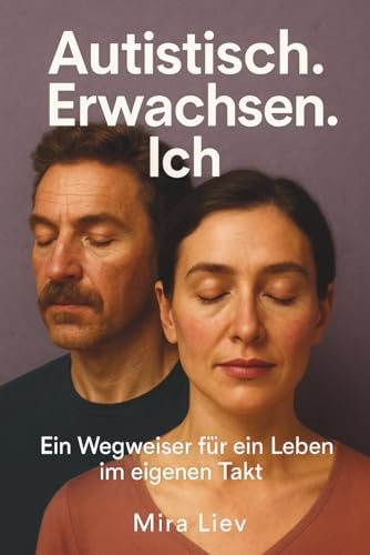 Autistisch. Erwachsen. Ich - Ein Wegweiser für ein Leben im eigenen Takt: Autismus Erwachsene | Autismus Ratgeber | Leben mit Autismus | Autismus Selbsthilfe | Autismus verstehen